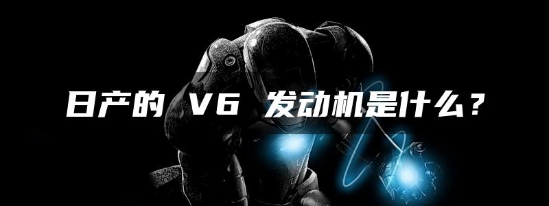 日产的 V6 发动机是什么？