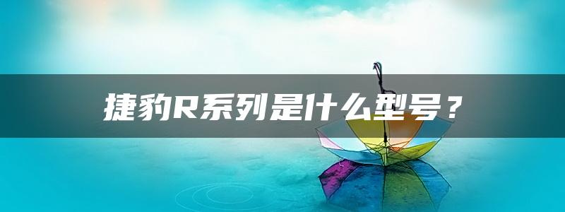 捷豹R系列是什么型号？