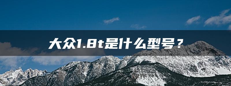 大众1.8t是什么型号？