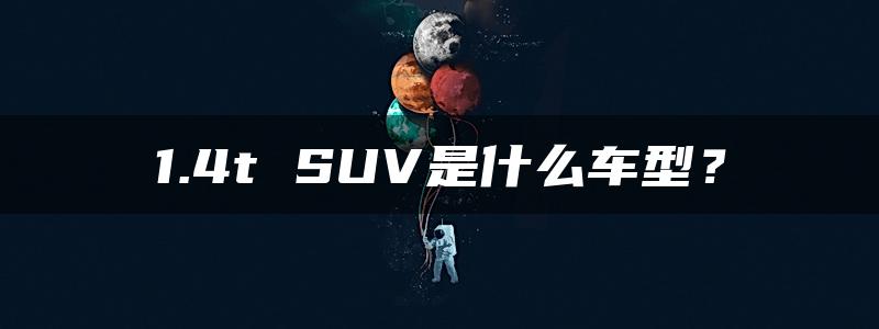 1.4t SUV是什么车型？