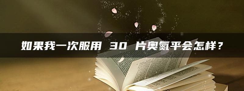 如果我一次服用 30 片奥氮平会怎样？