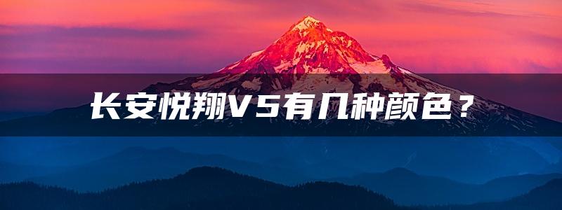 长安悦翔V5有几种颜色？