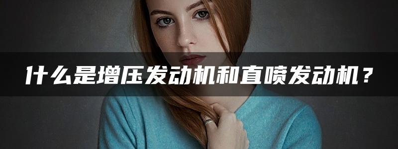 什么是增压发动机和直喷发动机？