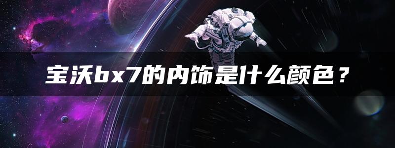 宝沃bx7的内饰是什么颜色？