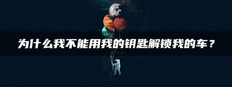 为什么我不能用我的钥匙解锁我的车？