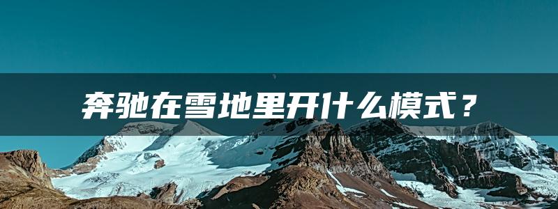 奔驰在雪地里开什么模式？