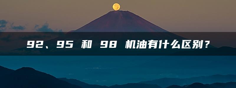 92、95 和 98 机油有什么区别？