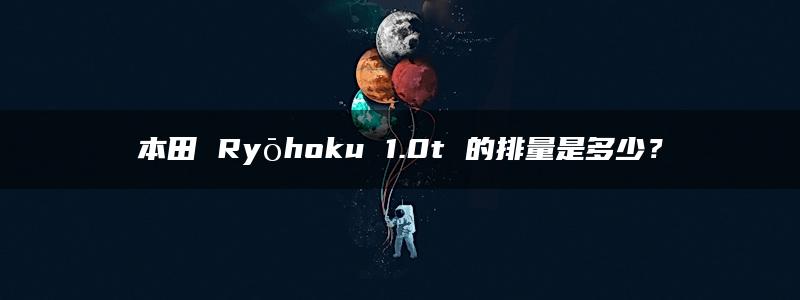 本田 Ryōhoku 1.0t 的排量是多少？