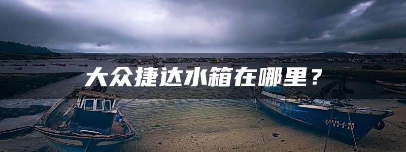 大众捷达水箱在哪里？