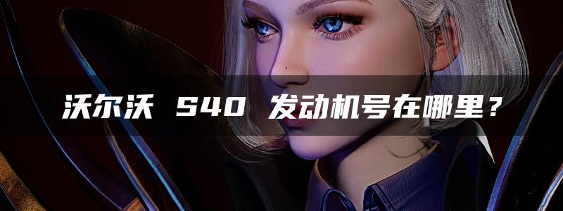 沃尔沃 S40 发动机号在哪里？