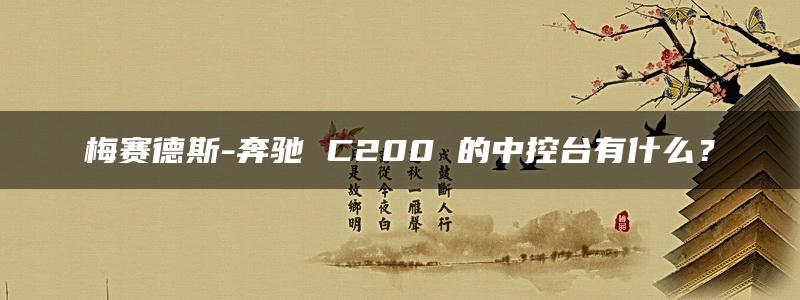 梅赛德斯-奔驰 C200 的中控台有什么？