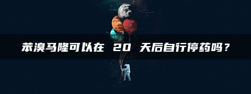 苯溴马隆可以在 20 天后自行停药吗？