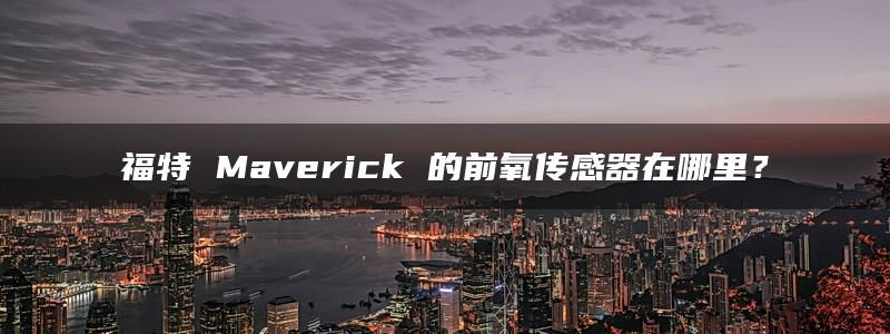 福特 Maverick 的前氧传感器在哪里？