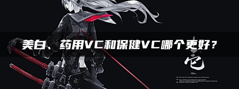 美白、药用VC和保健VC哪个更好？