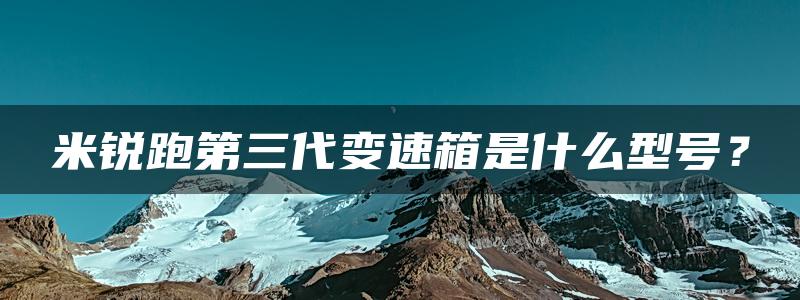 米锐跑第三代变速箱是什么型号？