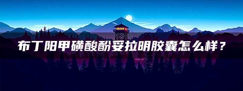 布丁阳甲磺酸酚妥拉明胶囊怎么样？