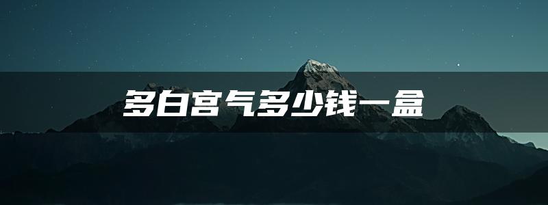 多白宫气多少钱一盒