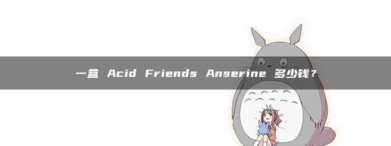 一盒 Acid Friends Anserine 多少钱？