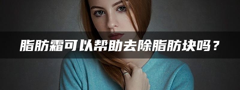 脂肪霜可以帮助去除脂肪块吗？