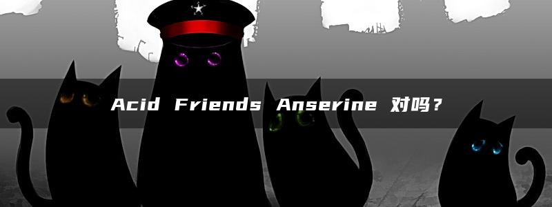 Acid Friends Anserine 对吗？