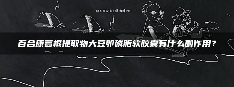 百合康葛根提取物大豆卵磷脂软胶囊有什么副作用？