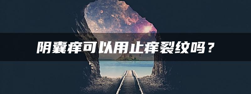 阴囊痒可以用止痒裂纹吗？