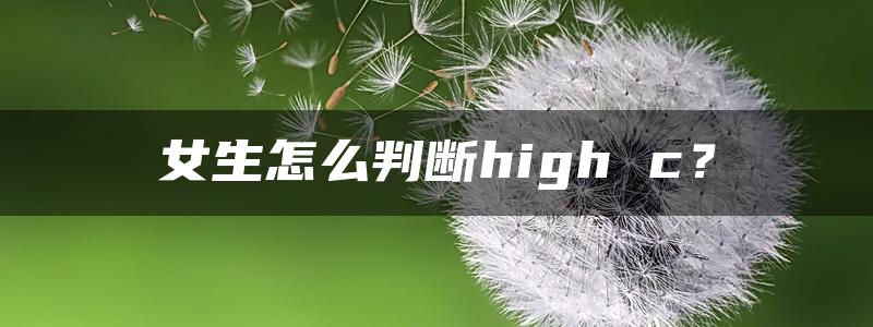 女生怎么判断high c？