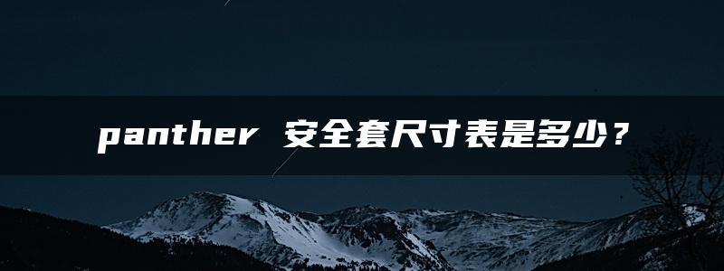 panther 安全套尺寸表是多少？