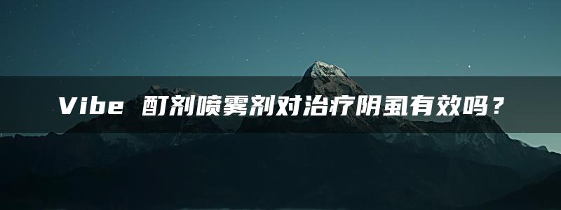 Vibe 酊剂喷雾剂对治疗阴虱有效吗？