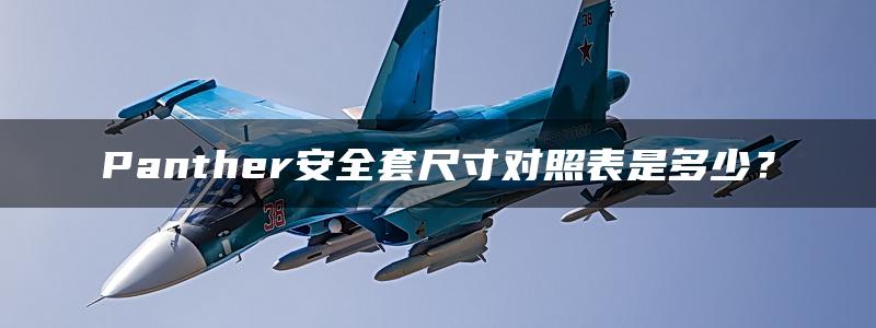 Panther安全套尺寸对照表是多少？