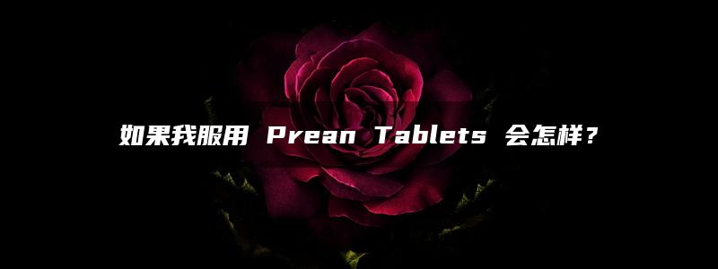 如果我服用 Prean Tablets 会怎样？