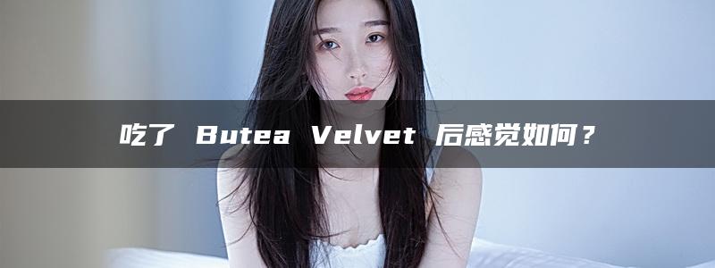 吃了 Butea Velvet 后感觉如何？