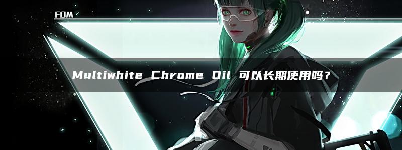 Multiwhite Chrome Oil 可以长期使用吗？