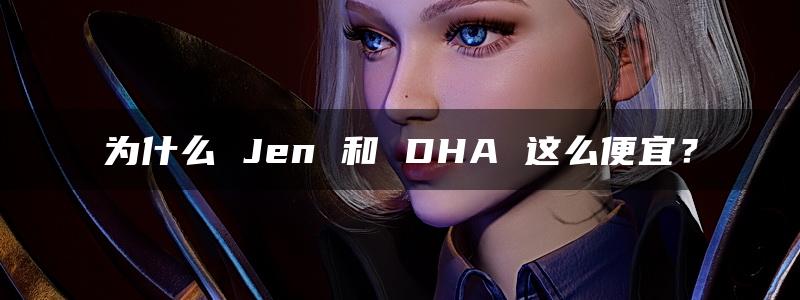 为什么 Jen 和 DHA 这么便宜？