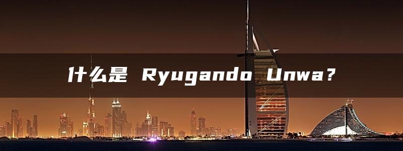 什么是 Ryugando Unwa？