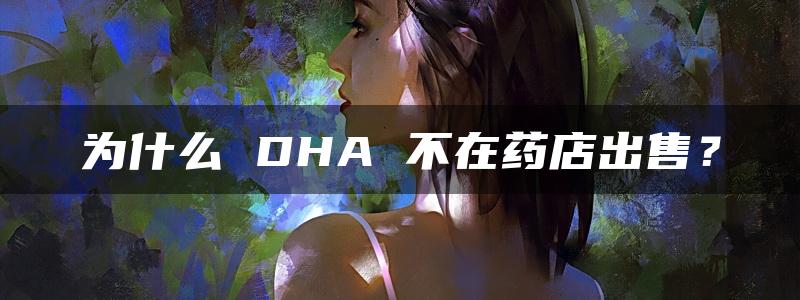 为什么 DHA 不在药店出售？