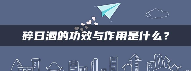 碎日酒的功效与作用是什么？