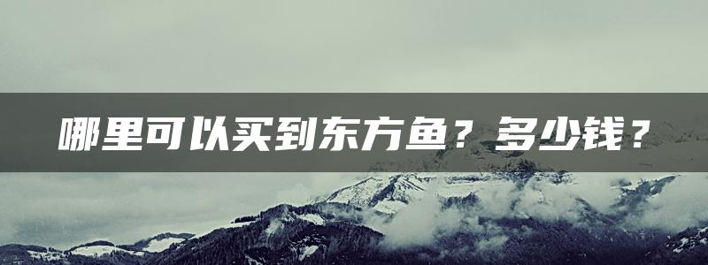 哪里可以买到东方鱼？多少钱？