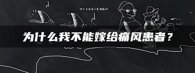 为什么我不能嫁给痛风患者？