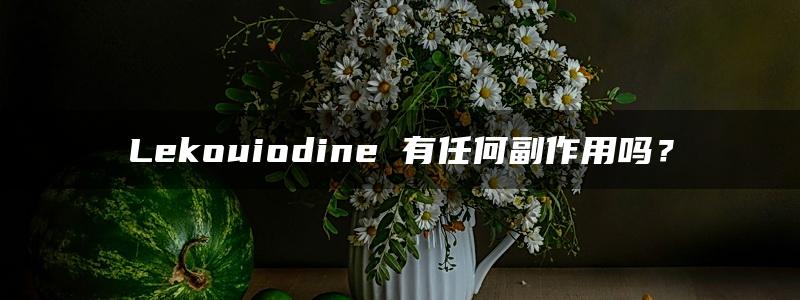 Lekouiodine 有任何副作用吗？