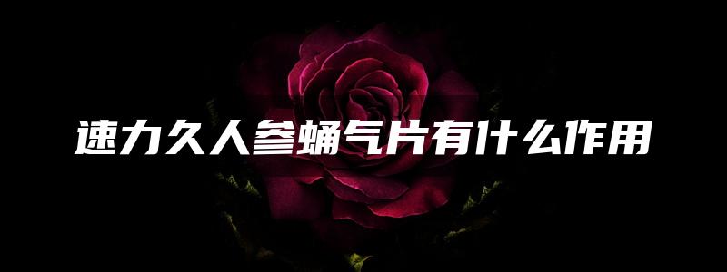 速力久人参蛹气片有什么作用