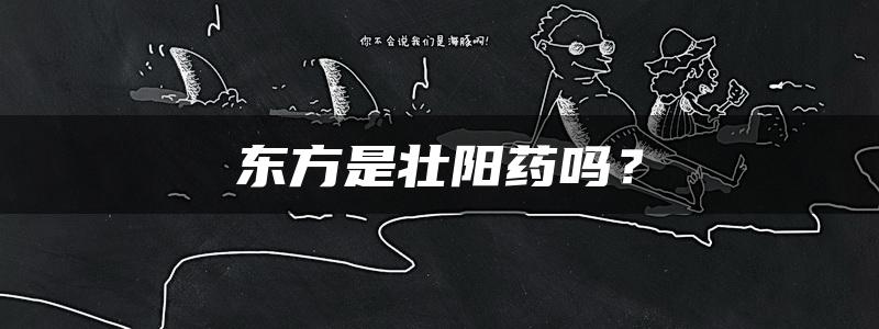 东方是壮阳药吗？