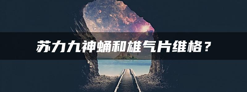 苏力九神蛹和雄气片维格？