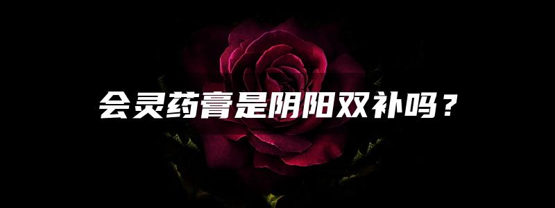 会灵药膏是阴阳双补吗？