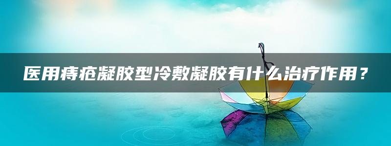 医用痔疮凝胶型冷敷凝胶有什么治疗作用？