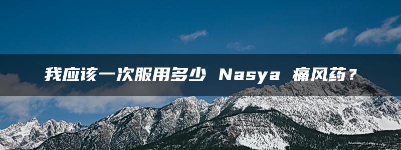 我应该一次服用多少 Nasya 痛风药？