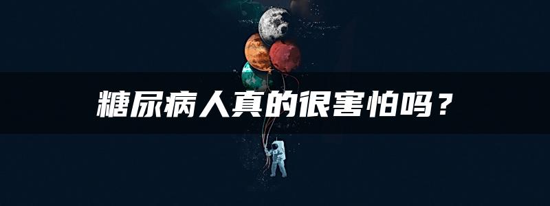 糖尿病人真的很害怕吗？