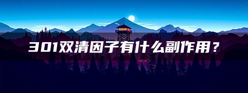 301双清因子有什么副作用？