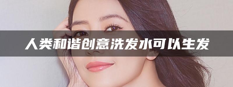 人类和谐创意洗发水可以生发