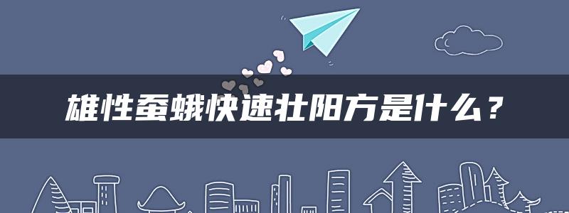 雄性蚕蛾快速壮阳方是什么？